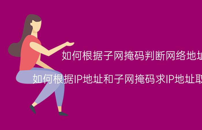 如何根据子网掩码判断网络地址 如何根据IP地址和子网掩码求IP地址取值范围？